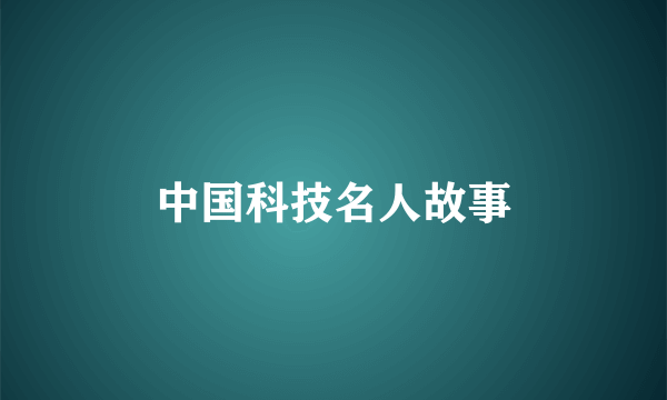 中国科技名人故事