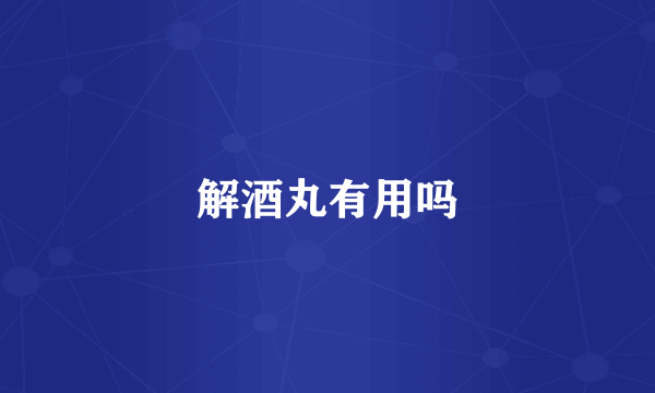 解酒丸有用吗