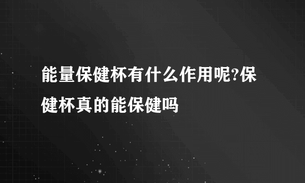 能量保健杯有什么作用呢?保健杯真的能保健吗