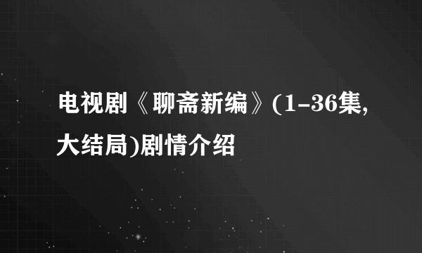 电视剧《聊斋新编》(1-36集,大结局)剧情介绍