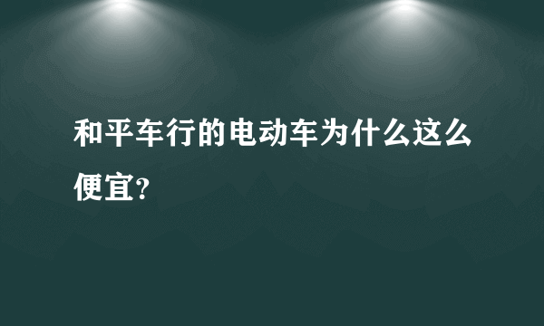 和平车行的电动车为什么这么便宜？