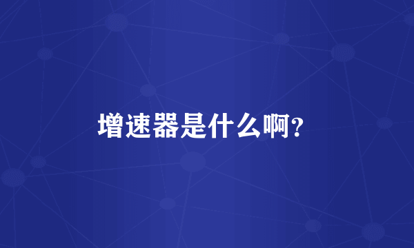 增速器是什么啊？