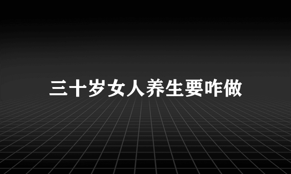 三十岁女人养生要咋做