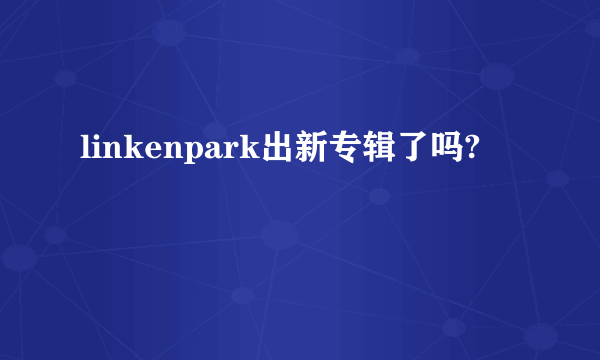 linkenpark出新专辑了吗?
