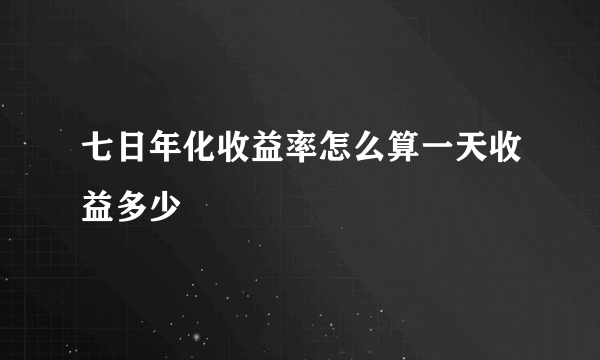 七日年化收益率怎么算一天收益多少