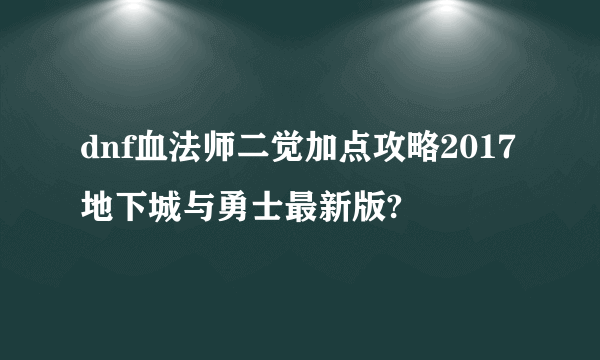 dnf血法师二觉加点攻略2017地下城与勇士最新版?