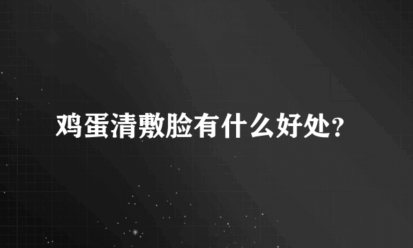 鸡蛋清敷脸有什么好处？