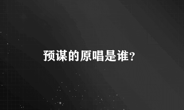 预谋的原唱是谁？