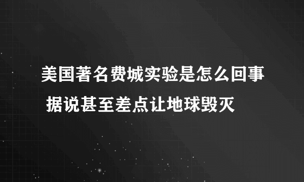 美国著名费城实验是怎么回事 据说甚至差点让地球毁灭