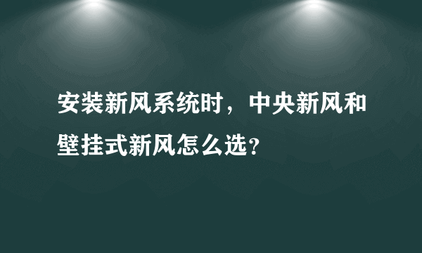 安装新风系统时，中央新风和壁挂式新风怎么选？