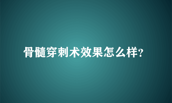 骨髓穿刺术效果怎么样？