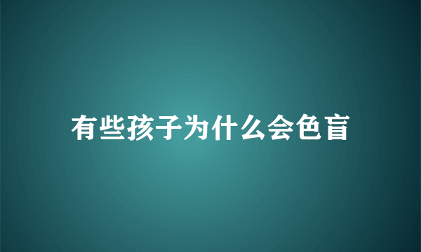 有些孩子为什么会色盲