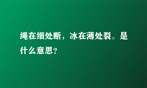 绳在细处断，冰在薄处裂。是什么意思？