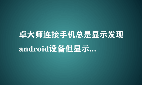 卓大师连接手机总是显示发现android设备但显示未连接设备
