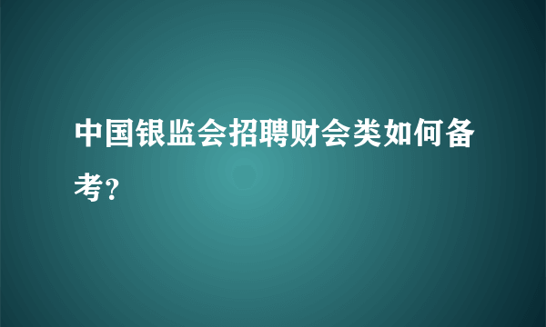 中国银监会招聘财会类如何备考？