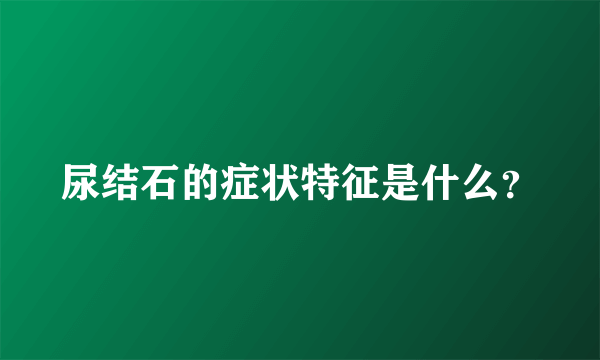 尿结石的症状特征是什么？