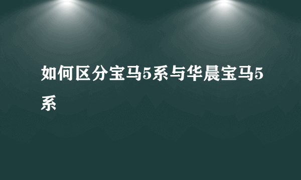 如何区分宝马5系与华晨宝马5系