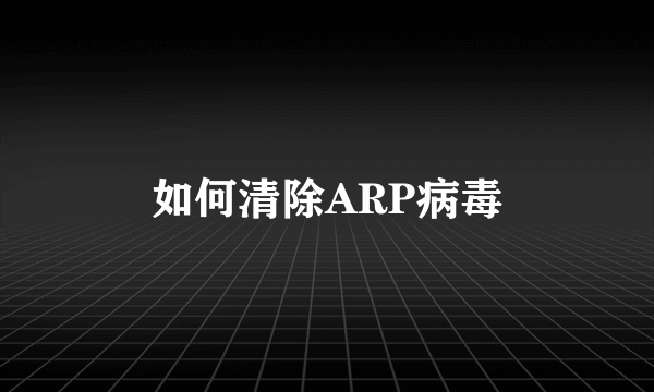 如何清除ARP病毒
