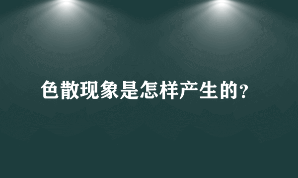色散现象是怎样产生的？