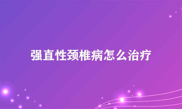 强直性颈椎病怎么治疗