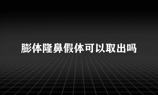 膨体隆鼻假体可以取出吗