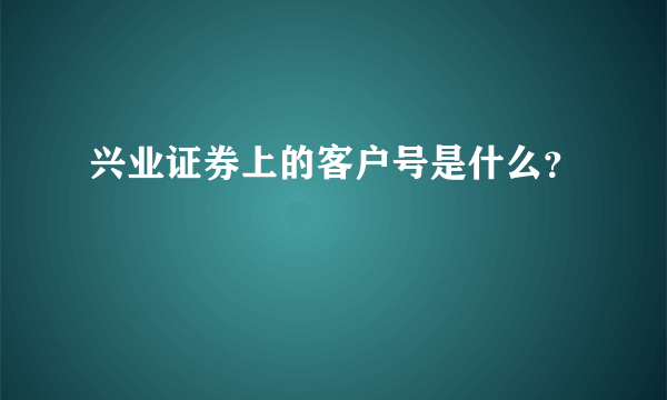 兴业证券上的客户号是什么？