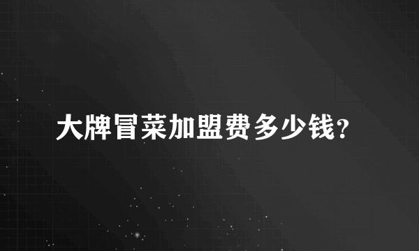 大牌冒菜加盟费多少钱？