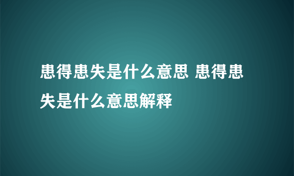 患得患失是什么意思 患得患失是什么意思解释