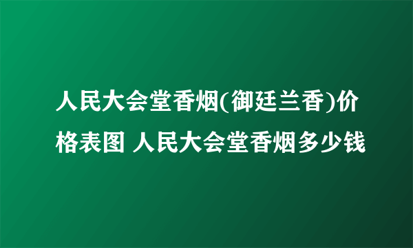 人民大会堂香烟(御廷兰香)价格表图 人民大会堂香烟多少钱