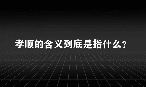 孝顺的含义到底是指什么？
