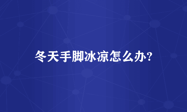 冬天手脚冰凉怎么办?