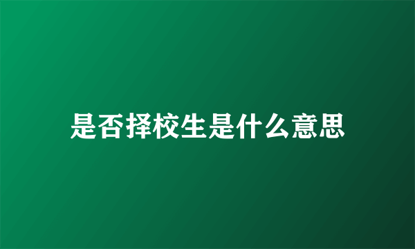 是否择校生是什么意思