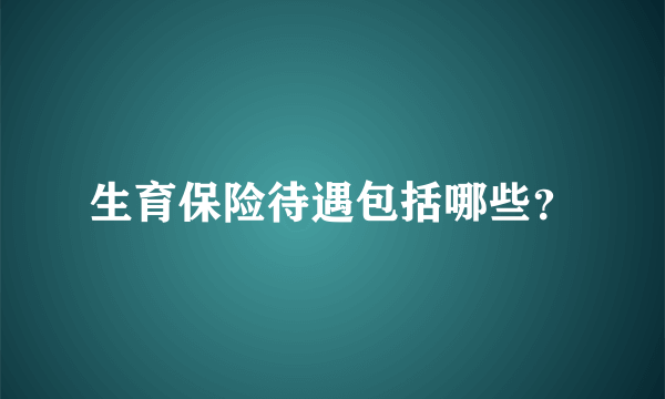 生育保险待遇包括哪些？