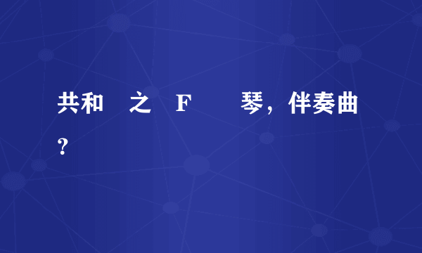 共和國之戀F調鋼琴，伴奏曲？
