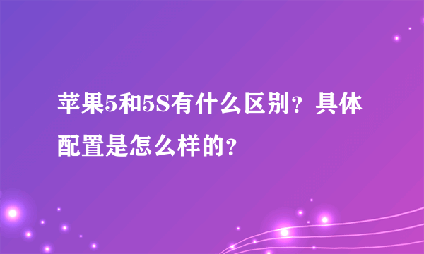 苹果5和5S有什么区别？具体配置是怎么样的？