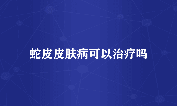蛇皮皮肤病可以治疗吗