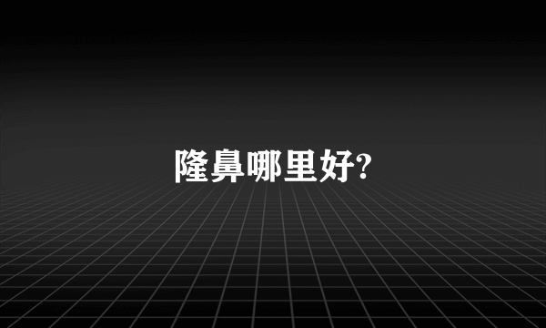 隆鼻哪里好?