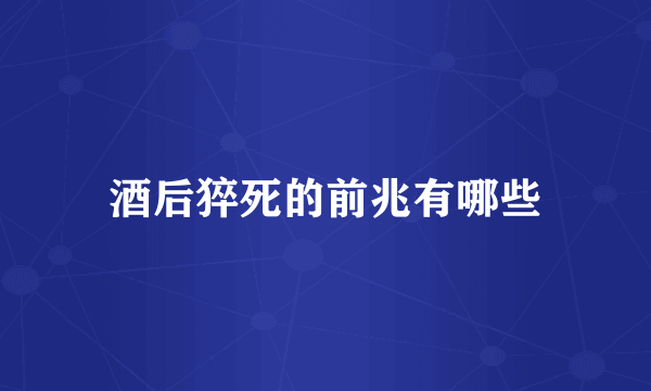 酒后猝死的前兆有哪些