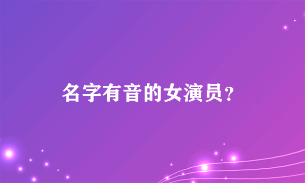 名字有音的女演员？