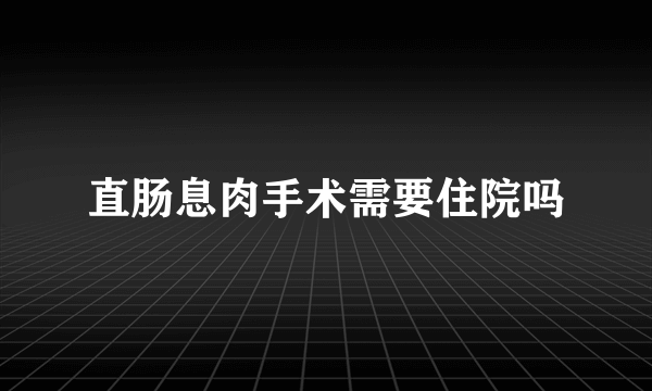 直肠息肉手术需要住院吗