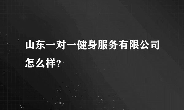 山东一对一健身服务有限公司怎么样？
