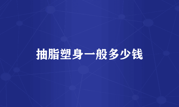 抽脂塑身一般多少钱