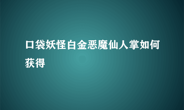口袋妖怪白金恶魔仙人掌如何获得