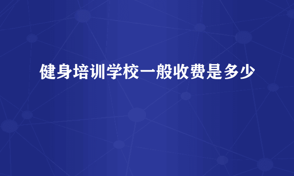 健身培训学校一般收费是多少