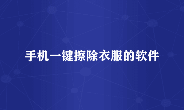 手机一键擦除衣服的软件