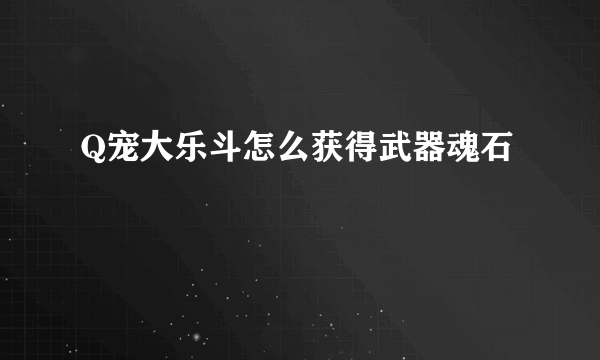 Q宠大乐斗怎么获得武器魂石
