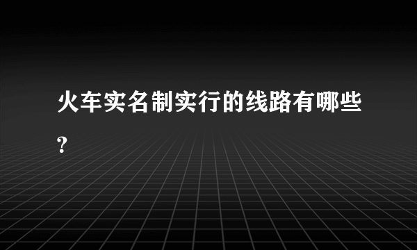 火车实名制实行的线路有哪些？