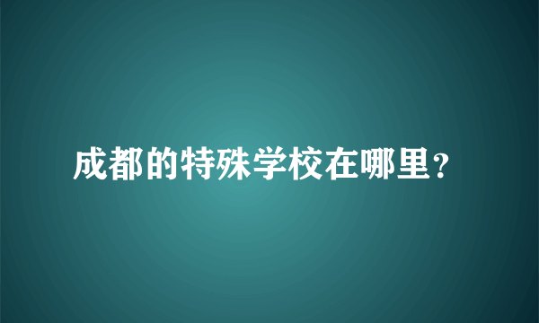 成都的特殊学校在哪里？