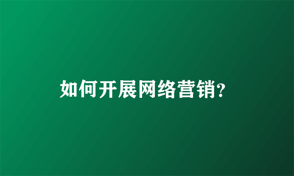 如何开展网络营销？