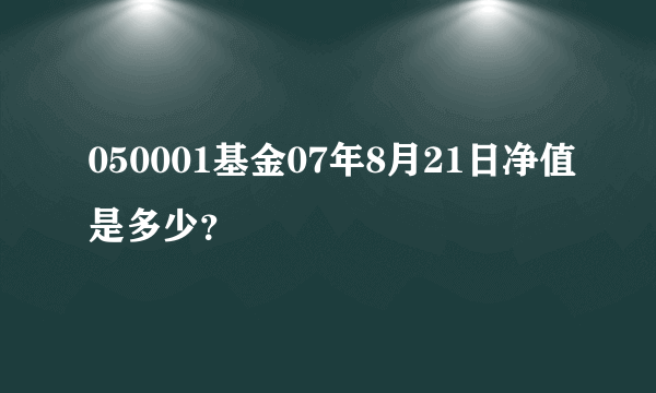 050001基金07年8月21日净值是多少？